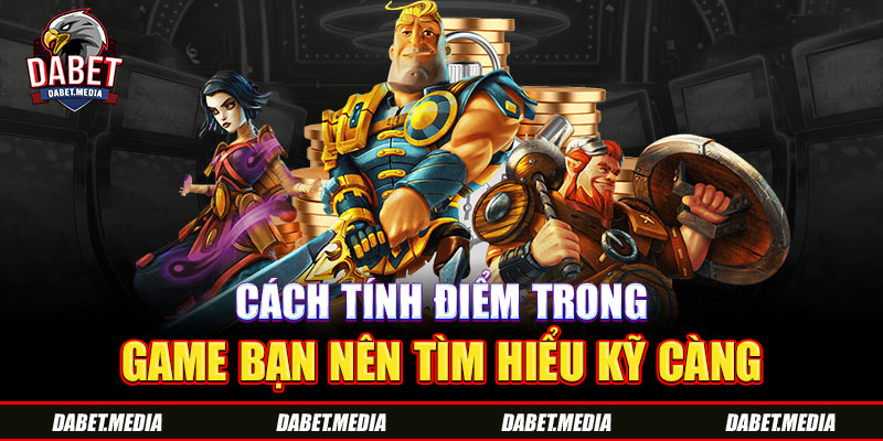 Cách tính điểm trong game bạn nên tìm hiểu kỹ càng