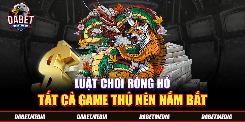 Luật chơi rồng hổ tất cả game thủ nên nắm bắt