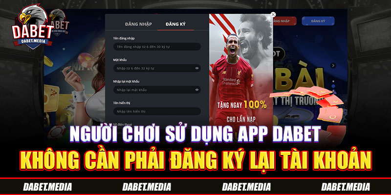 Người chơi sử dụng app DABET không cần phải đăng ký lại tài khoản