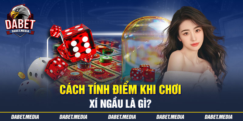 Cách tính điểm khi chơi xí ngầu là gì?