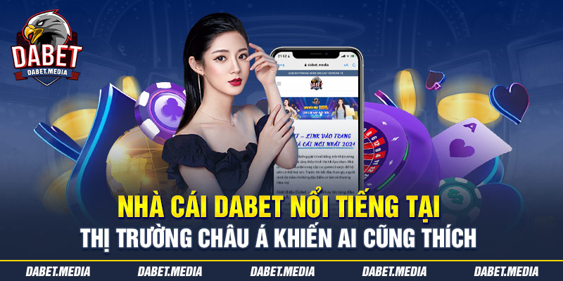 Nhà cái Dabet nổi tiếng tại thị trường châu Á khiến ai cũng thích