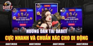 Hướng Dẫn Tải DABET Cực Nhanh Và Chuẩn Xác Cho Di Động