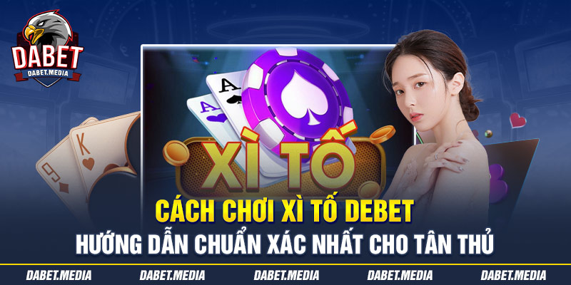 Cách Chơi Xì Tố DABET - Hướng Dẫn Chuẩn Xác Nhất Cho Tân Thủ